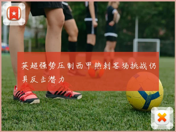 英超强势压制西甲热刺客场挑战仍具反击潜力
